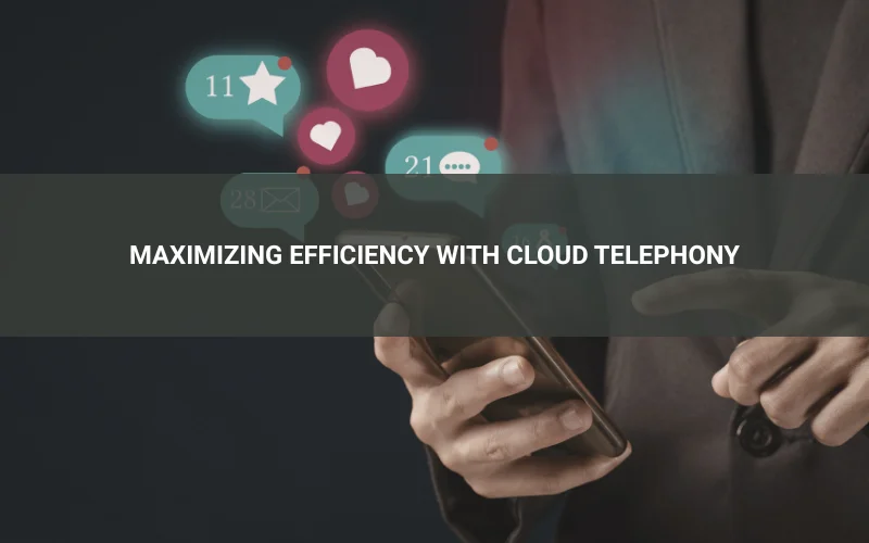 Maximizing Efficiency with Cloud Telephony